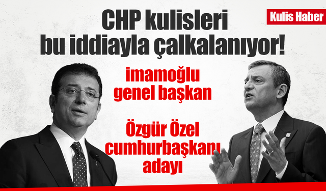 CHP kulisleri bu iddiayla çalkalanıyor: İmamoğlu genel başkan, Özgür Özel cumhurbaşkanı adayı!
