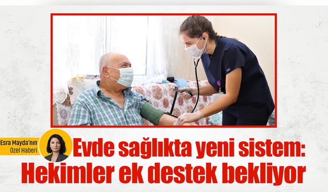 Evde sağlıkta yeni sistem: Hekimler ek destek bekliyor