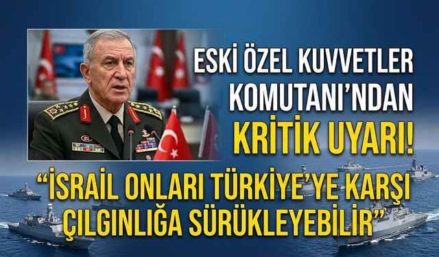 Eski Özel Kuvvetler Komutanı'ndan kritik uyarı! “İsrail onları Türkiye’ye karşı çılgınlığa sürükleyebilir”