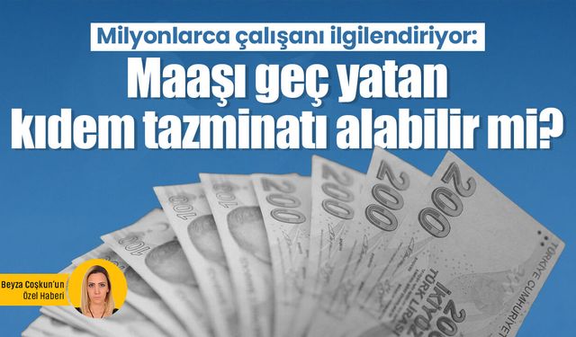 Milyonlarca çalışanı ilgilendiriyor: Maaşı geç yatan kıdem tazminatı alabilir mi?