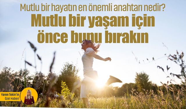 Mutlu bir hayatın en önemli anahtarı nedir? Mutlu bir yaşam için önce bunu bırakın!