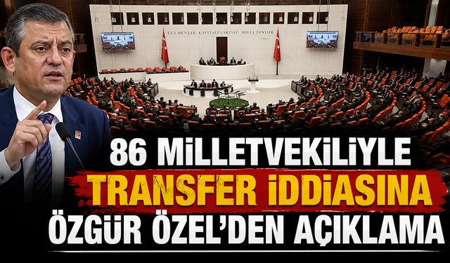 86 milletvekiliyle transfer iddiasına Özgür Özel'den açıklama