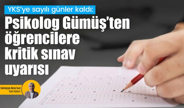 YKS’ye sayılı günler kaldı: Psikolog Gümüş’ten öğrencilere kritik sınav uyarısı