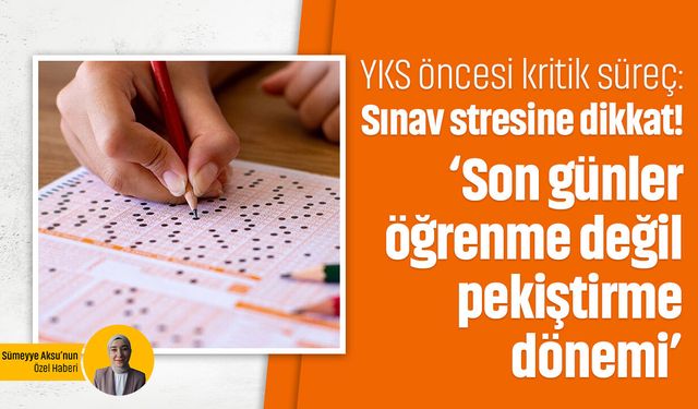 YKS öncesi kritik süreç: Sınav stresine dikkat! ‘Son günler öğrenme değil pekiştirme dönemi’