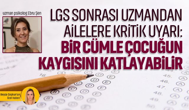 LGS sonrası uzmandan ailelere kritik uyarı: Bir cümle çocuğun kaygısını katlayabilir