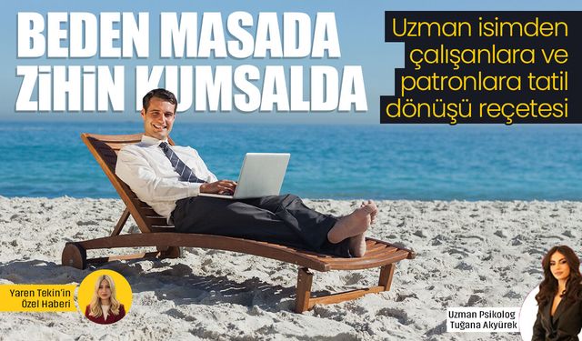 Beden masada, zihin kumsalda: Uzman isimden çalışanlara ve patronlara tatil dönüşü reçetesi
