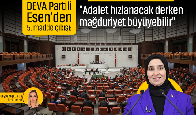 DEVA Partili Esen'den 5. madde çıkışı: "Adalet hızlanacak derken mağduriyet büyüyebilir"