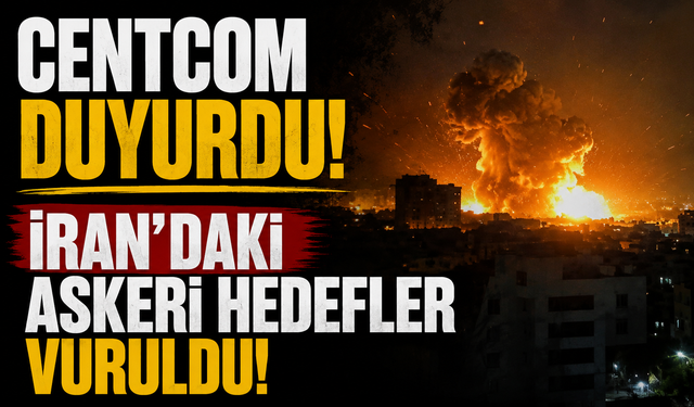 CENTCOM duyurdu! İran'daki askeri hedefler vuruldu