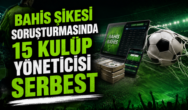 Bahis şikesi soruşturmasında 15 kulüp yöneticisi serbest
