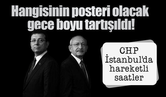 CHP’de hareketli gece: İmamoğlu ve Kılıçdaroğlu posterleri art arda değiştirildi!