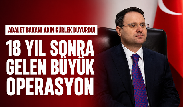 Adalet Bakanı Akın Gürlek duyurdu! 18 yıl sonra gelen büyük operasyon