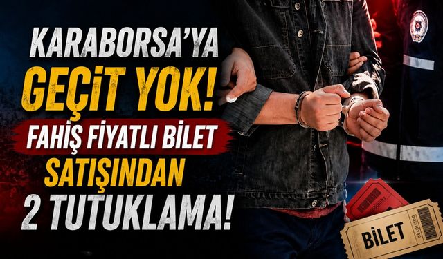 Karaborsa'ya geçit yok: Fahiş fiyatlı bilet satışından 2 tutuklama!
