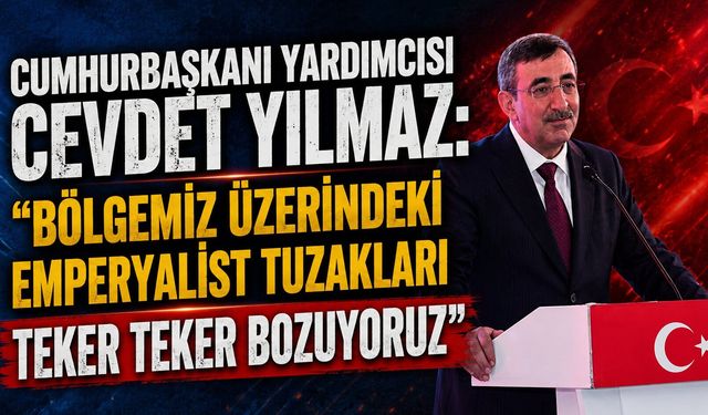 Cumhurbaşkanı Yardımcısı Cevdet Yılmaz: "Bölgemiz üzerindeki emperyalist tuzakları teker teker bozuyoruz"