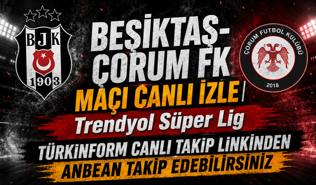 Beşiktaş-Çorum FK MAÇI CANLI İZLE | Trendyol Süper Lig