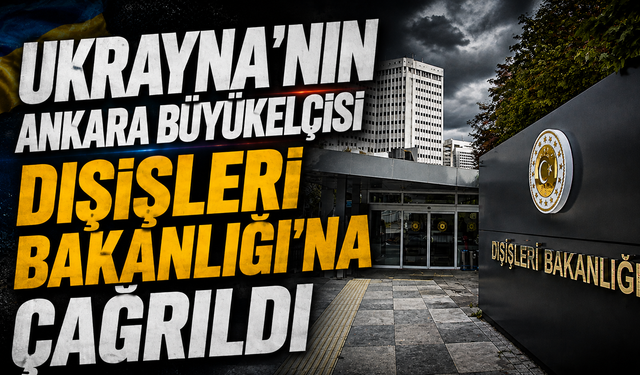 Ukrayna'nın Ankara Büyükelçisi Dışişleri Bakanlığı'na çağrıldı