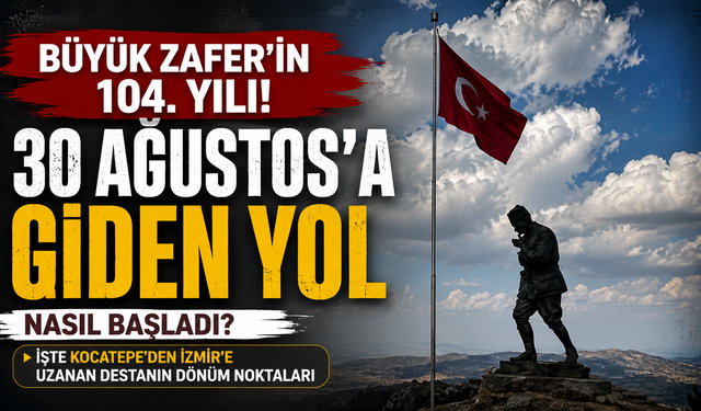 Büyük Zafer’in 104. yılı! 30 Ağustos’a giden yol nasıl başladı?