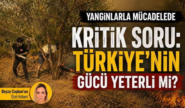 Yangınlarla mücadelede kritik soru: Türkiye’nin gücü yeterli mi?