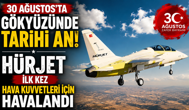 30 Ağustos’ta gökyüzünde tarihi an! HÜRJET ilk kez Hava Kuvvetleri için havalandı