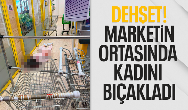 Dehşet! Marketin ortasında kadını bıçakladı
