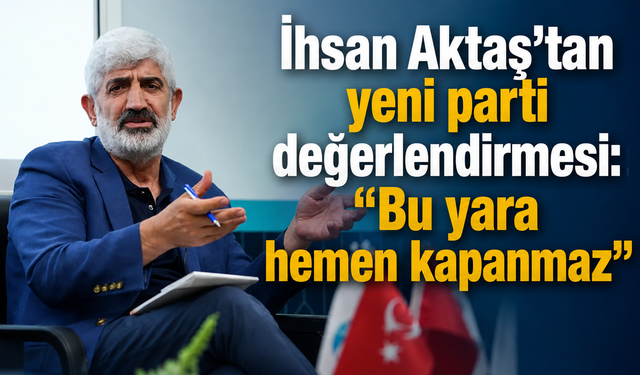 GENAR Başkanı İhsan Aktaş'tan yeni parti değerlendirmesi: “Bu yara hemen kapanmaz”