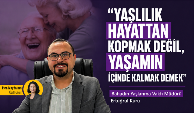 "Yaşlılık hayattan kopmak değil, yaşamın içinde kalmak demek"
