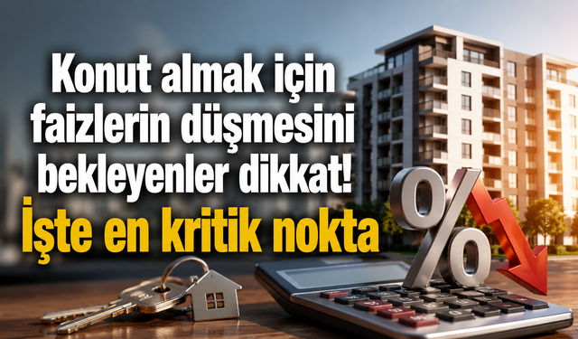 Konut almak için faizlerin düşmesini bekleyenler dikkat! İşte en kritik nokta