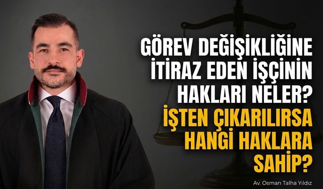 Görev değişikliğine itiraz eden işçinin hakları neler? İşten çıkarılırsa hangi haklara sahip?