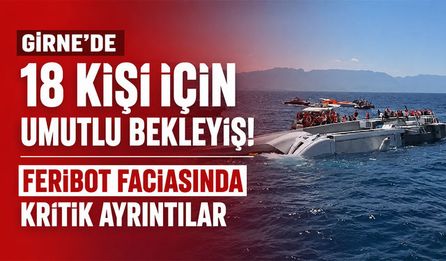 Girne’de 18 kişi için umutlu bekleyiş! Feribot faciasında kritik ayrıntılar