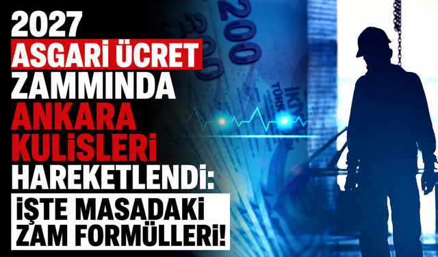 2027 asgari ücret zammında Ankara kulisleri hareketlendi: İşte masadaki "zam" formülleri!