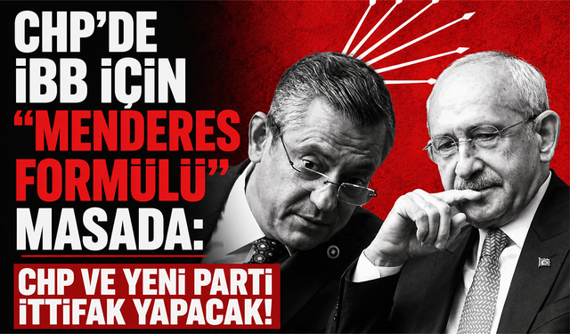 CHP’de İBB için "Menderes Formülü" masada: CHP ve Yeni Parti ittifak yapacak!