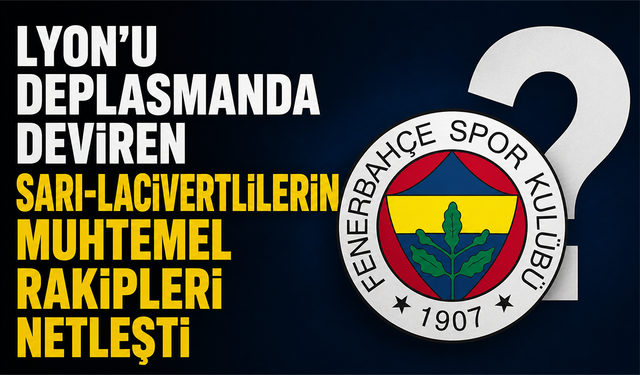 Lyon’u deplasmanda deviren sarı-lacivertlilerin muhtemel rakipleri netleşti!