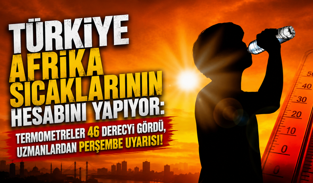Türkiye afrika sıcaklarının hesabını yapıyor: Termometreler 46 dereceyi gördü, uzmanlardan perşembe uyarısı!