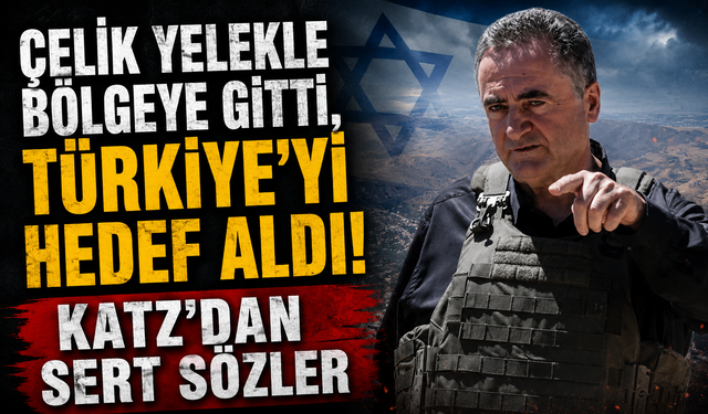 Çelik yelekle bölgeye gitti, Türkiye’yi hedef aldı! Katz’dan sert sözler