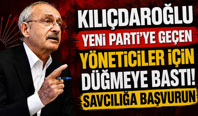 Kılıçdaroğlu YENİ Parti'ye geçen yöneticiler için düğmeye bastı! Savcılığa başvurun
