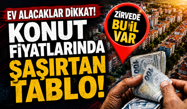 Ev alacaklar dikkat! Konut fiyatlarında şaşırtan tablo: Zirvede bu il var