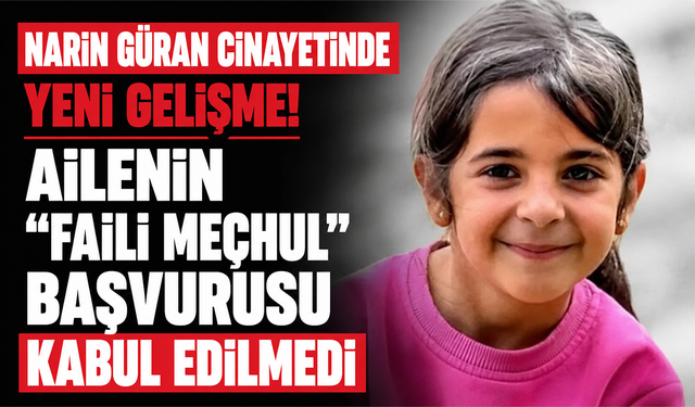Narin Güran cinayetinde yeni gelişme! Ailenin “faili meçhul” başvurusu kabul edilmedi