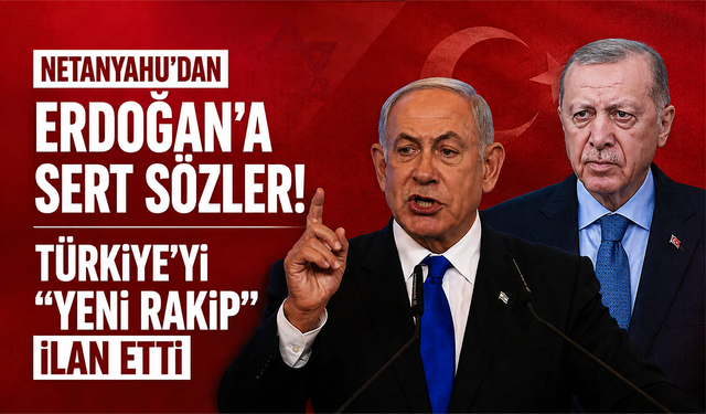 Netanyahu’dan Erdoğan’a sert sözler! Türkiye’yi “yeni rakip” ilan etti
