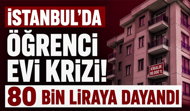 İstanbul’da öğrenci evi krizi! 80 bin liraya dayandı