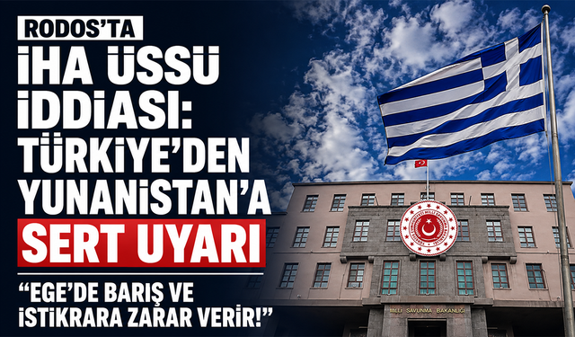 Rodos’ta İHA üssü iddiası! Türkiye’den Yunanistan’a sert uyarı: “Ege’de barış ve istikrara zarar verir!”
