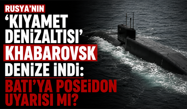 Rusya'nın 'Kıyamet Denizaltısı' Khabarovsk denize indi: Batı'ya Poseidon uyarısı mı?
