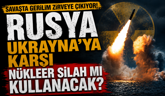 Savaşta gerilim zirveye çıkıyor! Rusya, Ukrayna'ya karşı nükleer silah mı kullanacak?