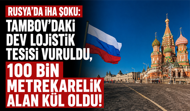 Rusya'da İHA şoku: Tambov'daki dev lojistik tesisi vuruldu, 100 bin metrekarelik alan kül oldu!