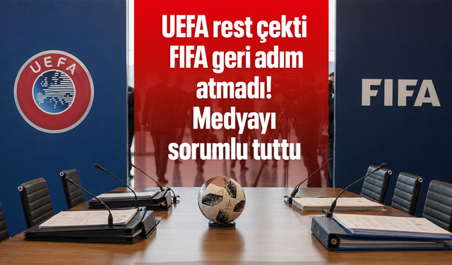 UEFA rest çekti, FIFA geri adım atmadı! Medyayı sorumlu tuttu