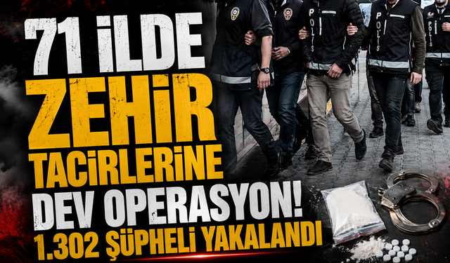 71 ilde zehir tacirlerine dev operasyon! 1.302 şüpheli yakalandı