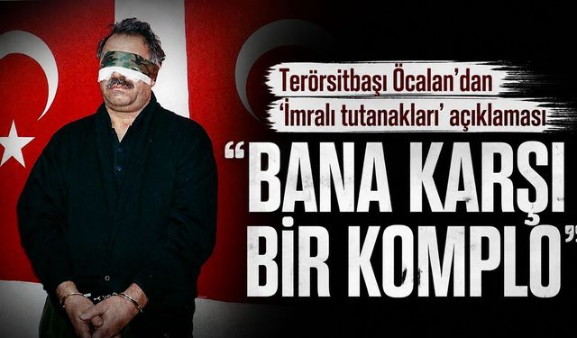 Terörsitbaşı Öcalan'dan 'İmralı tutanakları' açıklaması: "Bana karşı bir komplo"