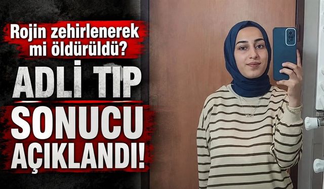 Rojin zehirlenerek mi öldürüldü? Adli tıp sonucu açıklandı!