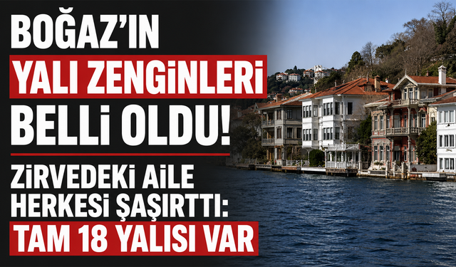 Boğaz’ın yalı zenginleri belli oldu! Zirvedeki aile herkesi şaşırttı: Tam 18 yalısı var