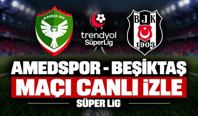 Amedspor-Beşiktaş MAÇI CANLI İZLE | Trendyol Süper Lig