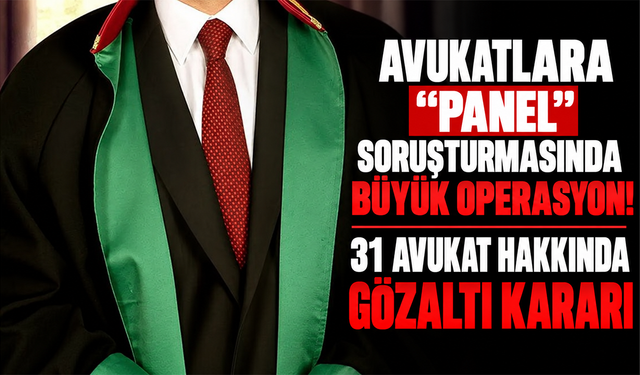 Avukatlara “panel” soruşturmasında büyük operasyon! 31 avukat hakkında gözaltı kararı