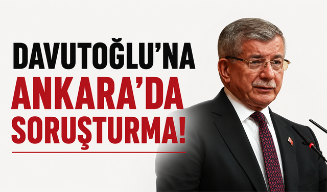 Ahmet Davutoğlu hakkında Ankara'da soruşturma başlatıldı!